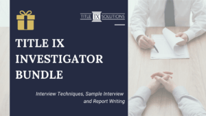 Title IX Investigator Bundle -- Investigative Report Writing; Interview Techniques and Sample Interview