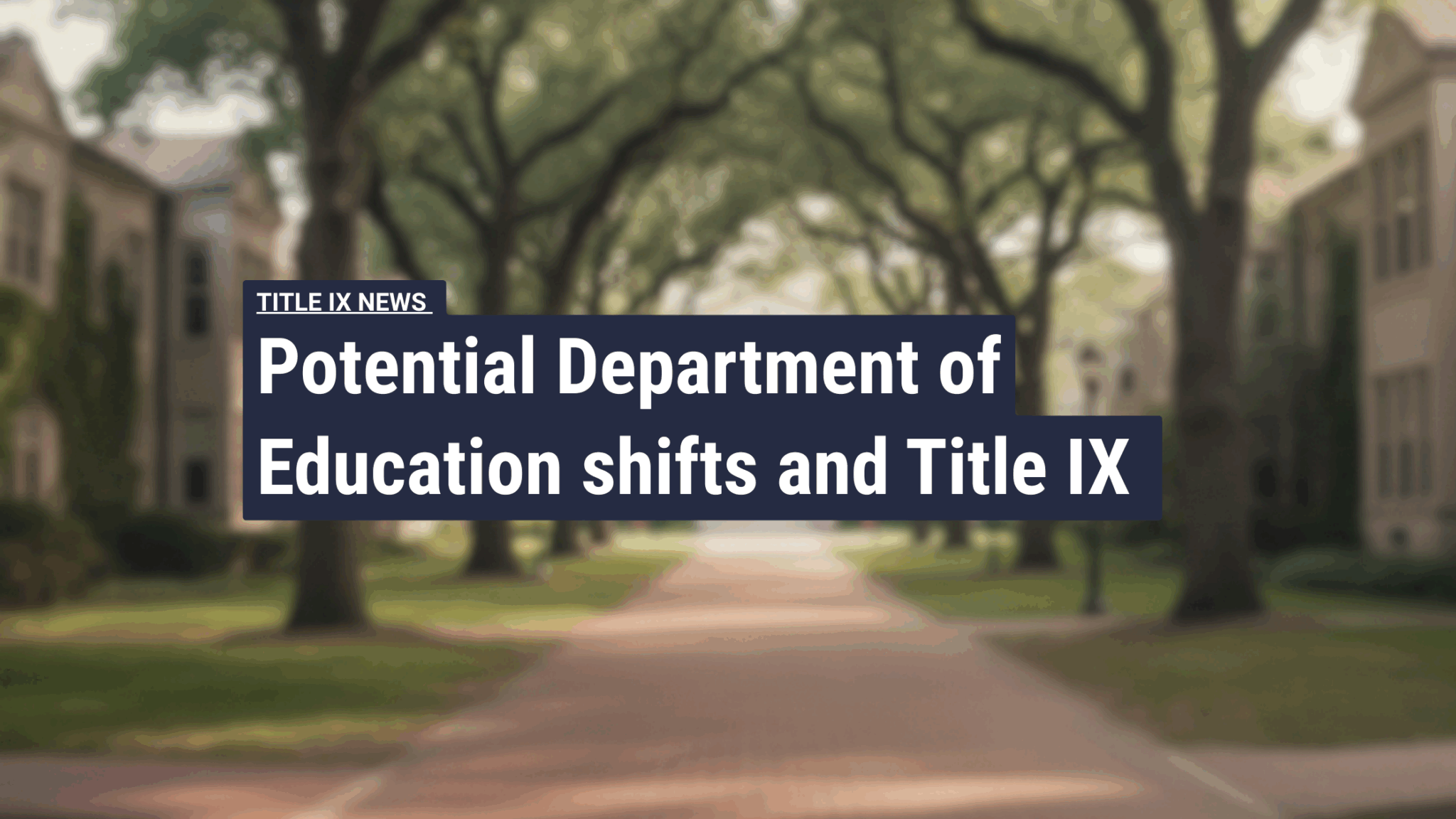 Campus walkway lined with trees, overlaid with the text ‘Potential Department of Education shifts and Title IX.